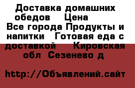 Доставка домашних обедов. › Цена ­ 100 - Все города Продукты и напитки » Готовая еда с доставкой   . Кировская обл.,Сезенево д.